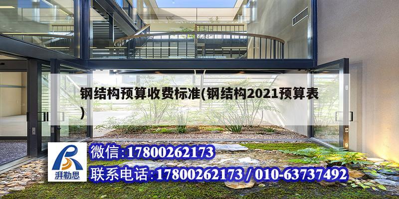 钢结构预算收费标准(钢结构2021预算表)