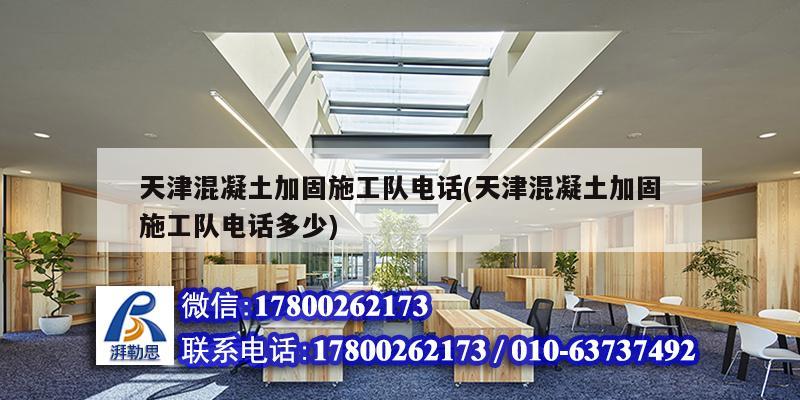 天津混凝土加固施工队电话(天津混凝土加固施工队电话多少)