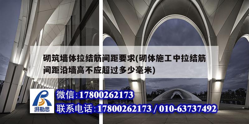 砌筑墙体拉结筋间距要求(砌体施工中拉结筋间距沿墙高不应超过多少毫米) 装饰家装施工