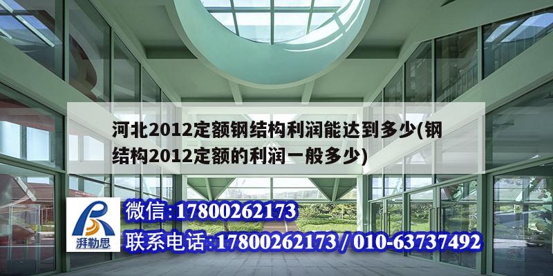 河北2012定额钢结构利润能达到多少(钢结构2012定额的利润一般多少)