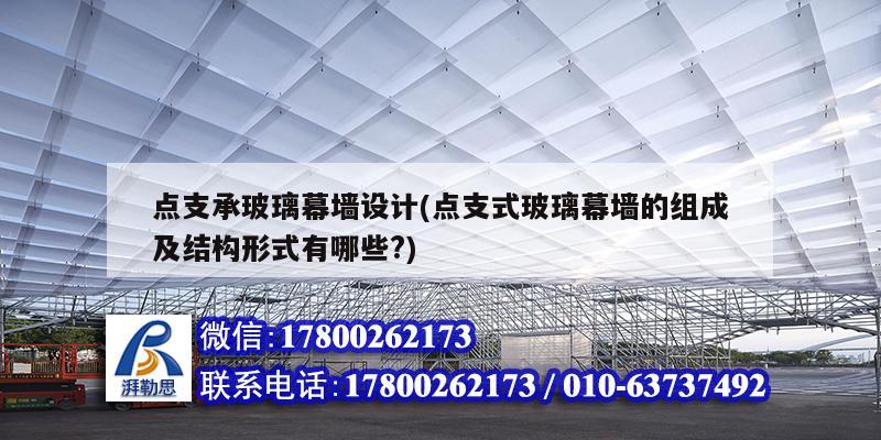 点支承玻璃幕墙设计(点支式玻璃幕墙的组成及结构形式有哪些?) 钢结构钢结构停车场设计