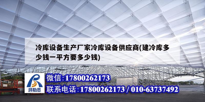 冷库设备生产厂家冷库设备供应商(建冷库多少钱一平方要多少钱)