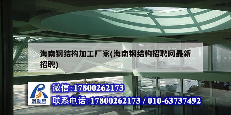 海南钢结构加工厂家(海南钢结构招聘网最新招聘)