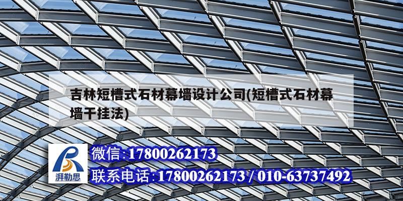 吉林短槽式石材幕墙设计公司(短槽式石材幕墙干挂法) 结构工业钢结构设计