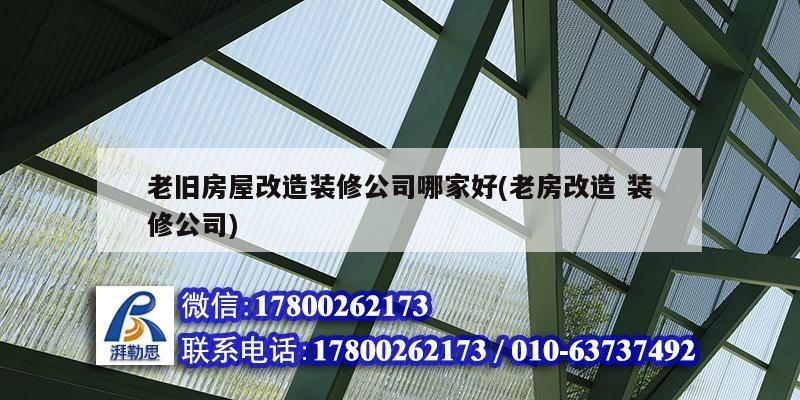 老旧房屋改造装修公司哪家好(老房改造 装修公司)