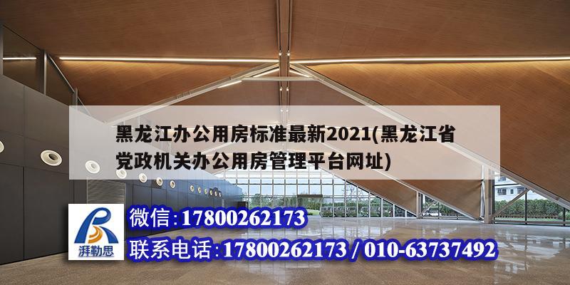 黑龙江办公用房标准最新2021(黑龙江省党政机关办公用房管理平台网址)