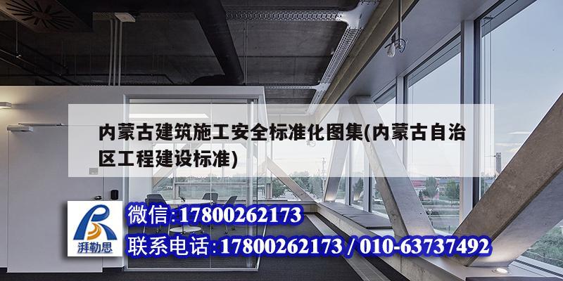 内蒙古建筑施工安全标准化图集(内蒙古自治区工程建设标准)